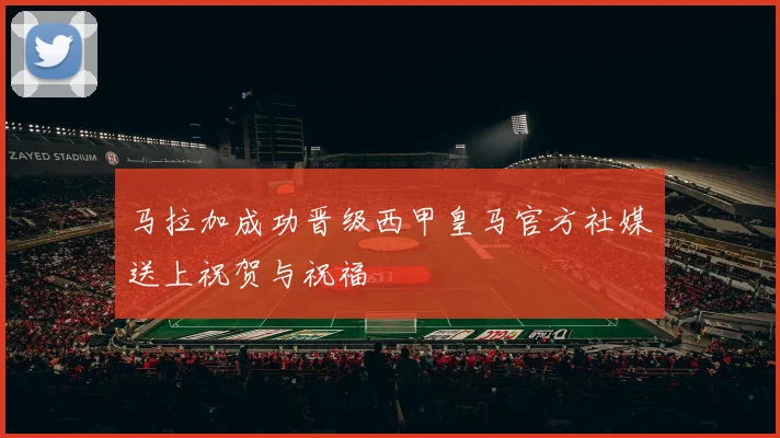马拉加成功晋级西甲皇马官方社媒送上祝贺与祝福