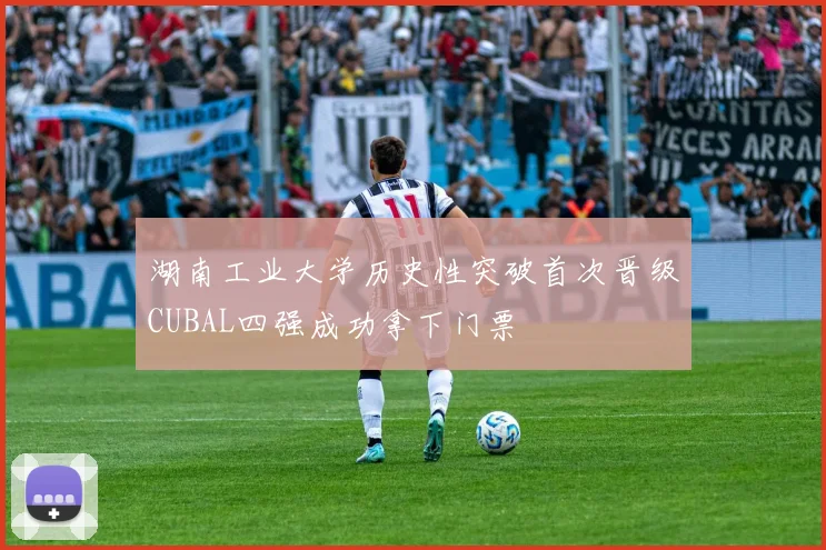 湖南工业大学历史性突破首次晋级CUBAL四强成功拿下门票