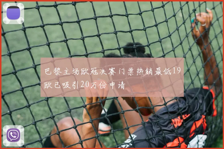 巴黎主场欧冠决赛门票热销最低19欧已吸引20万份申请
