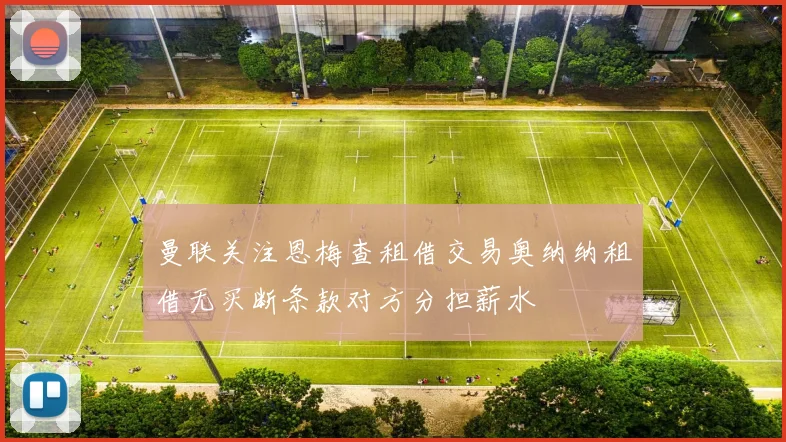 曼联关注恩梅查租借交易奥纳纳租借无买断条款对方分担薪水