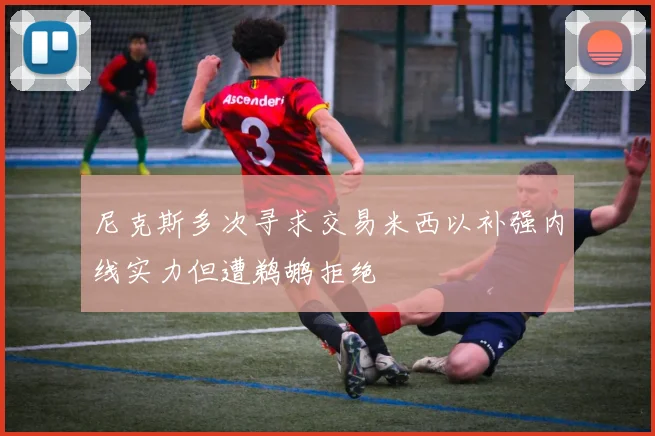 尼克斯多次寻求交易米西以补强内线实力但遭鹈鹕拒绝