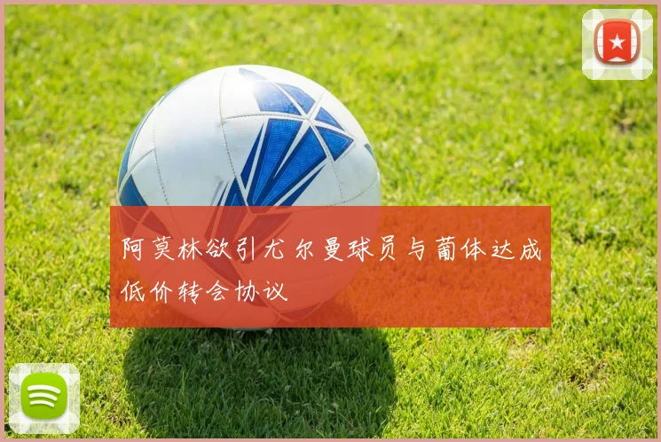 阿莫林欲引尤尔曼球员与葡体达成低价转会协议