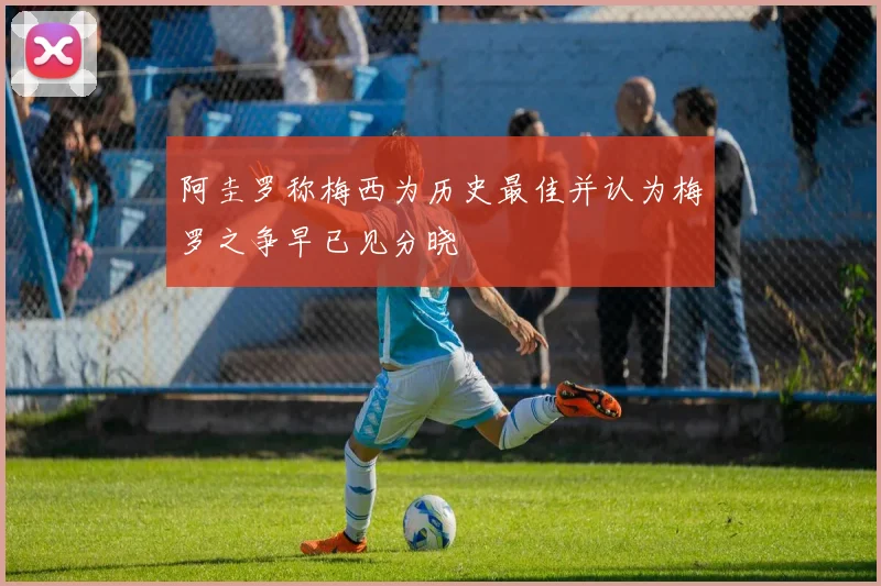 阿圭罗称梅西为历史最佳并认为梅罗之争早已见分晓